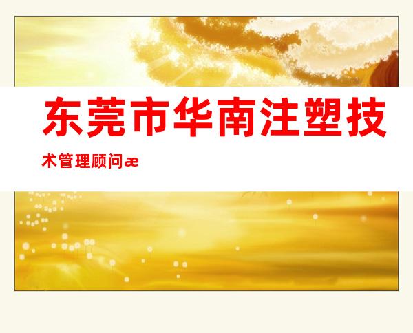 东莞市华南注塑技术管理顾问有限公司-
